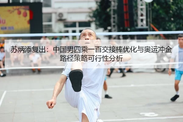 苏炳添复出：中国男四乘一百交接棒优化与奥运冲金路径策略可行性分析