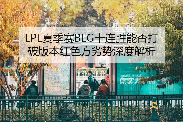 LPL夏季赛BLG十连胜能否打破版本红色方劣势深度解析