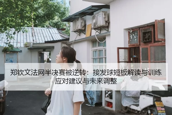 郑钦文法网半决赛被逆转：接发球短板解读与训练应对建议与未来调整