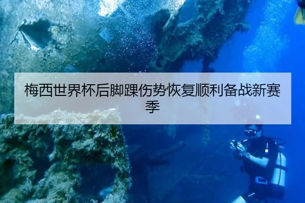 梅西世界杯后脚踝伤势恢复顺利备战新赛季